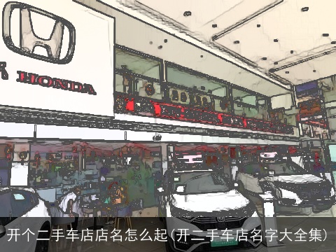 开个二手车店店名怎么起(开二手车店名字大全集)