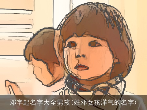 邓字起名字大全男孩(姓邓女孩洋气的名字)