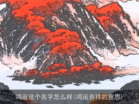 鸿运这个名字怎么样(鸿运吉祥的意思)