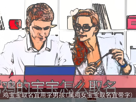鸡宝宝取名宜用字男孩(属鸡女宝宝取名宜带字)