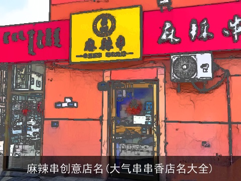 麻辣串创意店名(大气串串香店名大全)