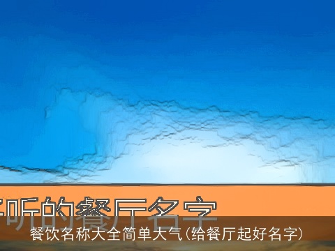 餐饮名称大全简单大气(给餐厅起好名字)