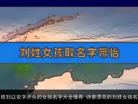 姓刘以安字开头的女孩名字大全推荐 诗意漂亮的刘姓女孩名