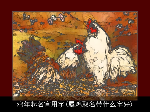 鸡年起名宜用字(属鸡取名带什么字好)