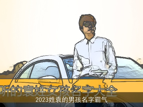 2023姓袁的男孩名字霸气