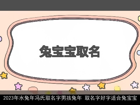 2023年水兔年冯氏取名字男孩兔年 取名字好字适合兔宝宝