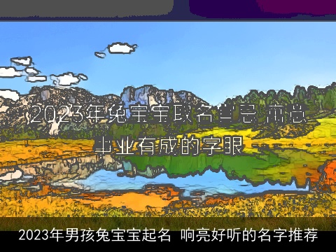 2023年男孩兔宝宝起名 响亮好听的名字推荐