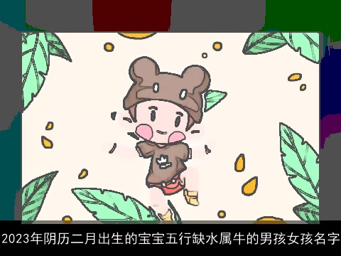 2023年阴历二月出生的宝宝五行缺水属牛的男孩女孩名字