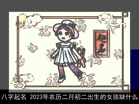八字起名 2023年农历二月初二出生的女孩缺什么