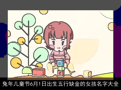 兔年儿童节6月1日出生五行缺金的女孩名字大全
