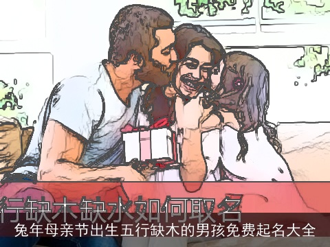 兔年母亲节出生五行缺木的男孩免费起名大全