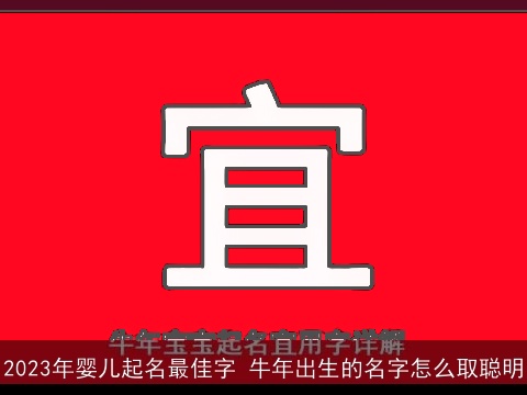 2023年婴儿起名最佳字 牛年出生的名字怎么取聪明