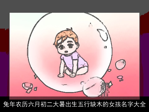 龙年农历六月初二大暑出生五行缺木的女孩名字大全