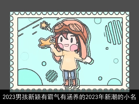 2023男孩新颖有霸气有涵养的2023年新潮的小名