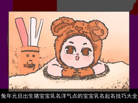 龙年元旦出生龙宝宝乳名洋气点的宝宝乳名起名技巧大全