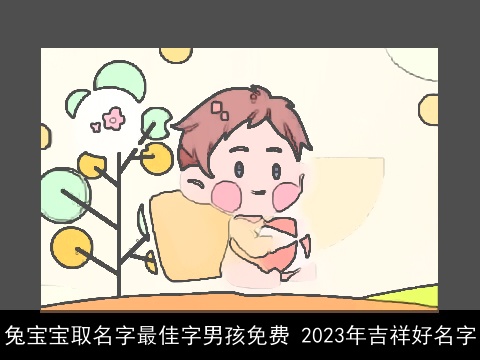 兔宝宝取名字最佳字男孩免费 2023年吉祥好名字