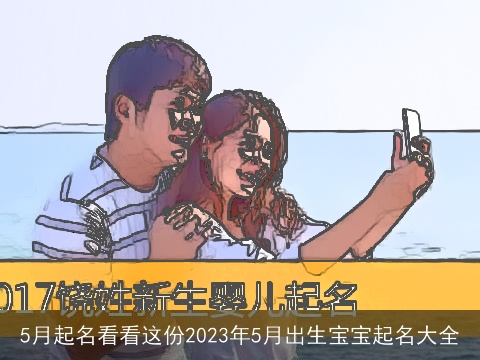 5月起名看看这份2023年5月出生宝宝起名大全