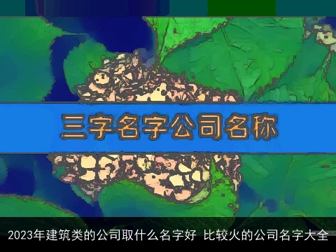 2023年建筑类的公司取什么名字好 比较火的公司名字大全