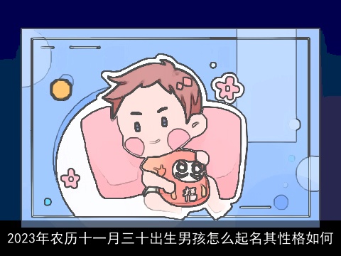 2023年农历十一月三十出生男孩怎么起名其性格如何