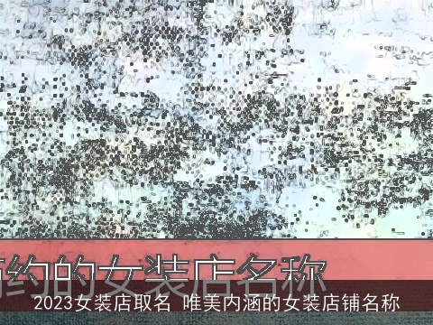 2023女装店取名 唯美内涵的女装店铺名称