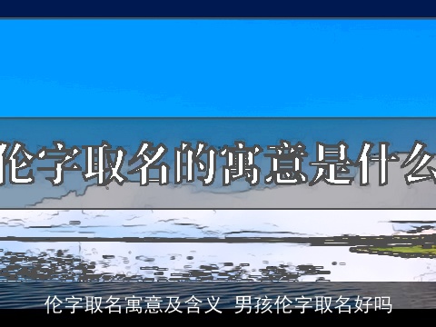 伦字取名寓意及含义 男孩伦字取名好吗