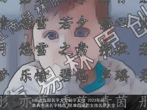 6画适合取名字大全的字女孩 2023年简单有内涵名字精选 简单内涵的女孩名字大全
