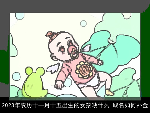 2023年农历十一月十五出生的女孩缺什么 取名如何补金