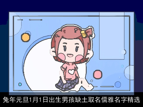 兔年元旦1月1日出生男孩缺土取名儒雅名字精选