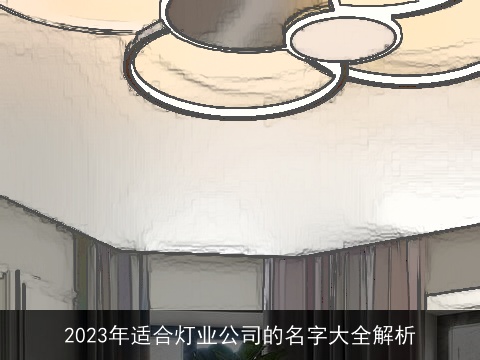2023年适合灯业公司的名字大全解析