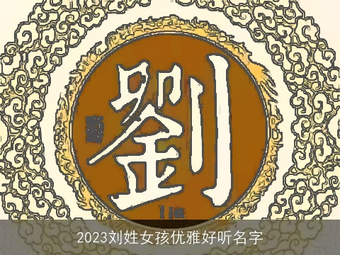 2023刘姓女孩优雅好听名字