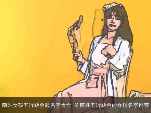 南姓女孩五行缺金起名字大全 的南姓五行缺金的女孩名字推荐