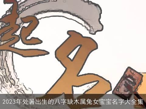 2023年处暑出生的八字缺木属兔女宝宝名字大全集