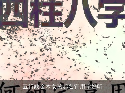 五行缺金木女孩起名宜用字好听