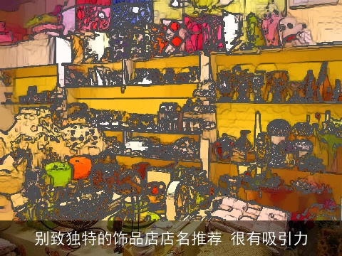 别致独特的饰品店店名推荐 很有吸引力