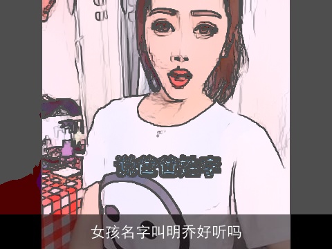 女孩名字叫明乔好听吗