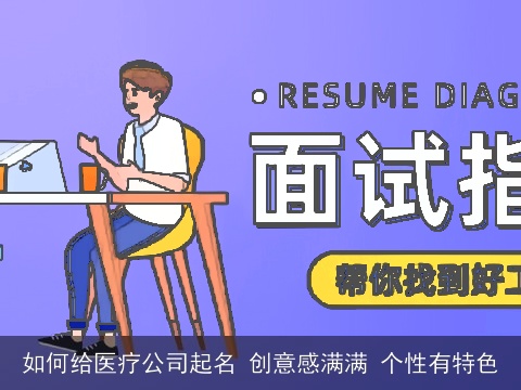 如何给医疗公司起名 创意感满满 个性有特色