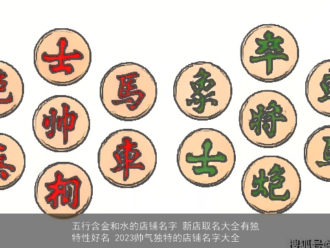 五行含金和水的店铺名字 新店取名大全有独特性好名 2023帅气独特的店铺名字大全
