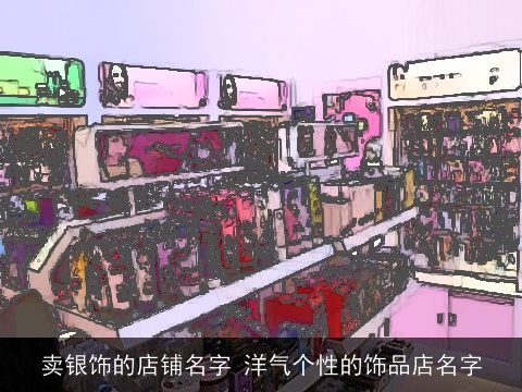 卖银饰的店铺名字 洋气个性的饰品店名字