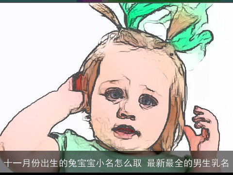 十一月份出生的兔宝宝小名怎么取 最新最全的男生乳名