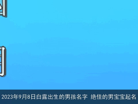2023年9月8日白露出生的男孩名字 绝佳的男宝宝起名