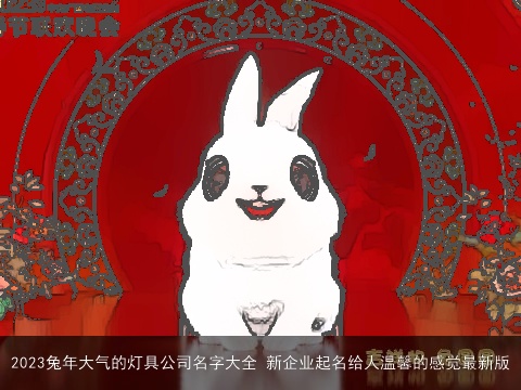 2023兔年大气的灯具公司名字大全 新企业起名给人温馨的感觉最新版