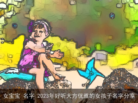 女宝宝 名字 2023年好听大方优雅的女孩子名字分享