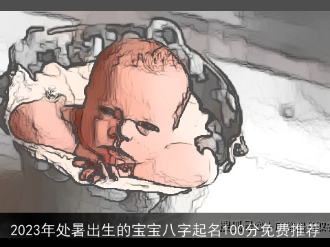 2023年处暑出生的宝宝八字起名100分免费推荐