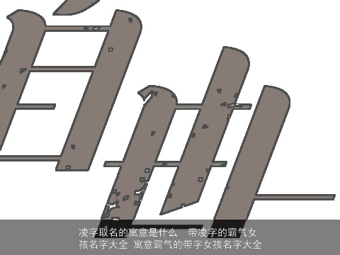 凌字取名的寓意是什么  带凌字的霸气女孩名字大全 寓意霸气的带字女孩名字大全