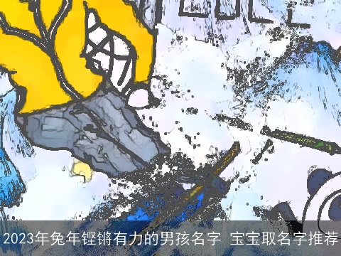 2023年兔年铿锵有力的男孩名字 宝宝取名字推荐