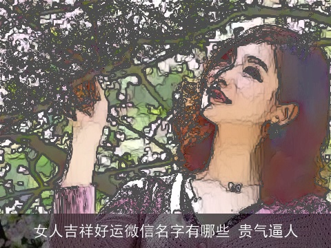 女人吉祥好运微信名字有哪些 贵气逼人