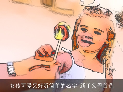 女孩可爱又好听简单的名字 新手父母首选