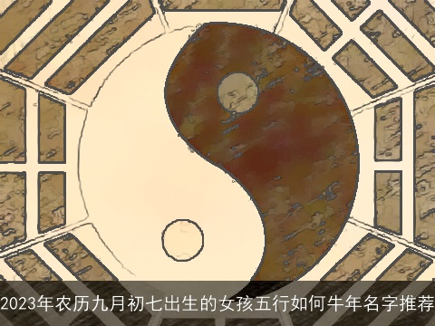 2023年农历九月初七出生的女孩五行如何牛年名字推荐