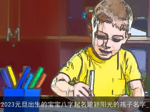 2023元旦出生的宝宝八字起名聪颖阳光的孩子名字_