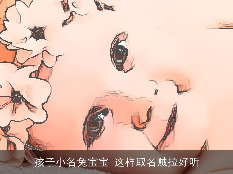 孩子小名兔宝宝 这样取名贼拉好听